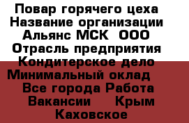 Повар горячего цеха › Название организации ­ Альянс-МСК, ООО › Отрасль предприятия ­ Кондитерское дело › Минимальный оклад ­ 1 - Все города Работа » Вакансии   . Крым,Каховское